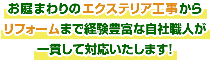 お庭まわりのエクステリア工事からリフォームまで経験豊富な自社職人が一貫して対応いたします!