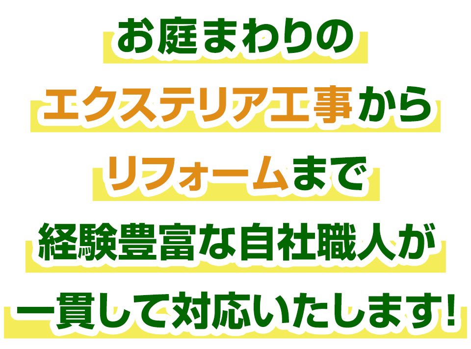 お庭まわりのエクステリア工事からリフォームまで経験豊富な自社職人が一貫して対応いたします!